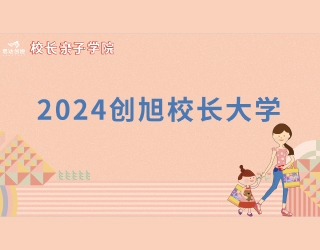 2024创旭校长大学-亲子学院 即将隆重登场